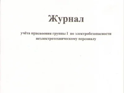 Журнал учета присвоения группы I по электробезопасности неэлектротехническому персоналу